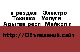  в раздел : Электро-Техника » Услуги . Адыгея респ.,Майкоп г.